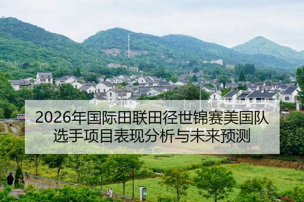 2026年国际田联田径世锦赛美国队选手项目表现分析与未来预测