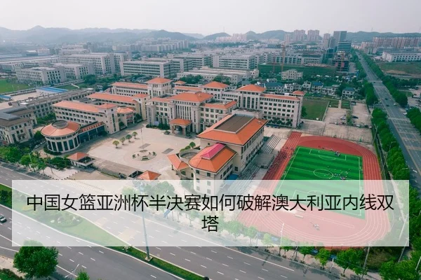 中国女篮亚洲杯半决赛如何破解澳大利亚内线双塔