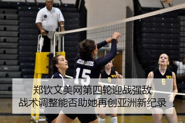 郑钦文美网第四轮迎战强敌 战术调整能否助她再创亚洲新纪录