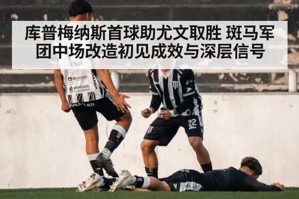库普梅纳斯首球助尤文取胜 斑马军团中场改造初见成效与深层信号